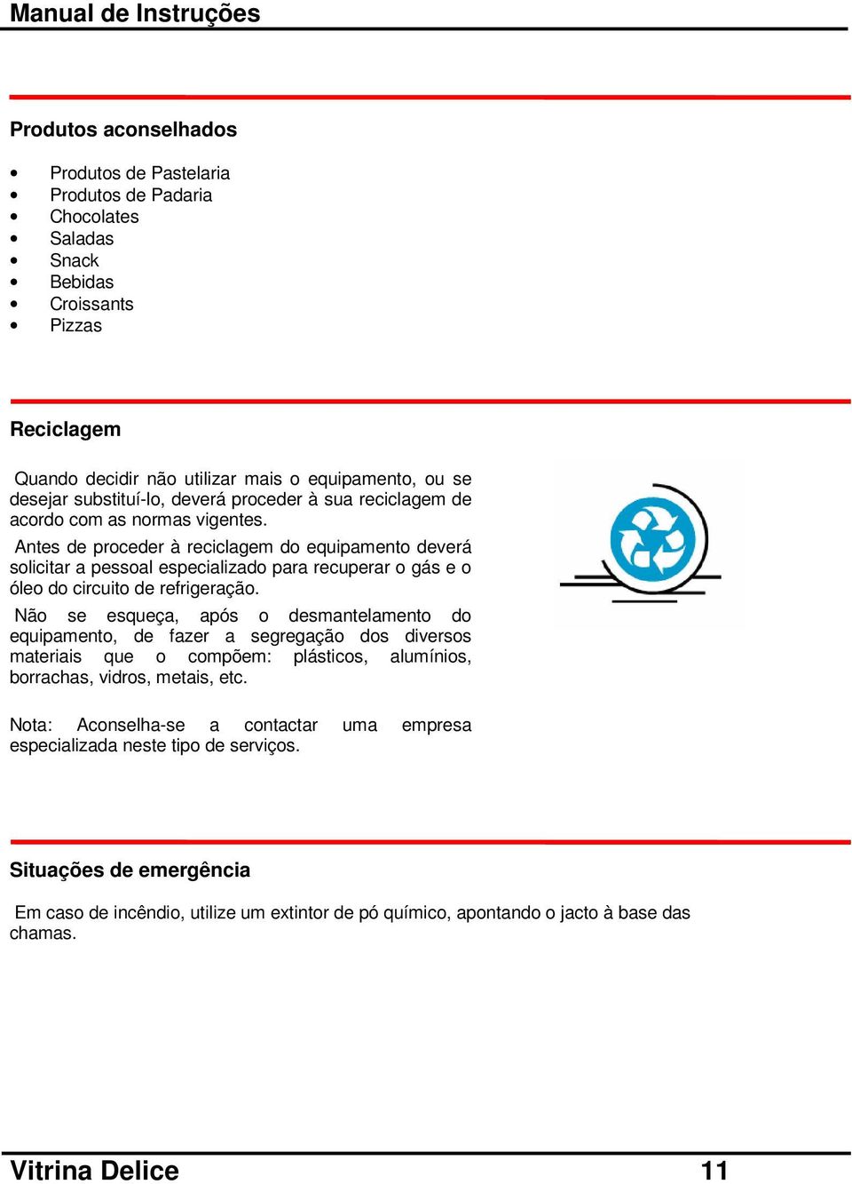 Antes de proceder à reciclagem do equipamento deverá solicitar a pessoal especializado para recuperar o gás e o óleo do circuito de refrigeração.