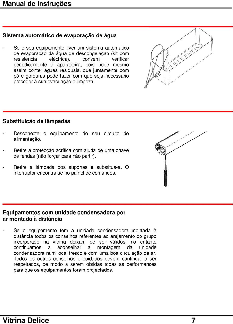 Substituição de lâmpadas - Desconecte o equipamento do seu circuito de alimentação. - Retire a protecção acrílica com ajuda de uma chave de fendas (não forçar para não partir).