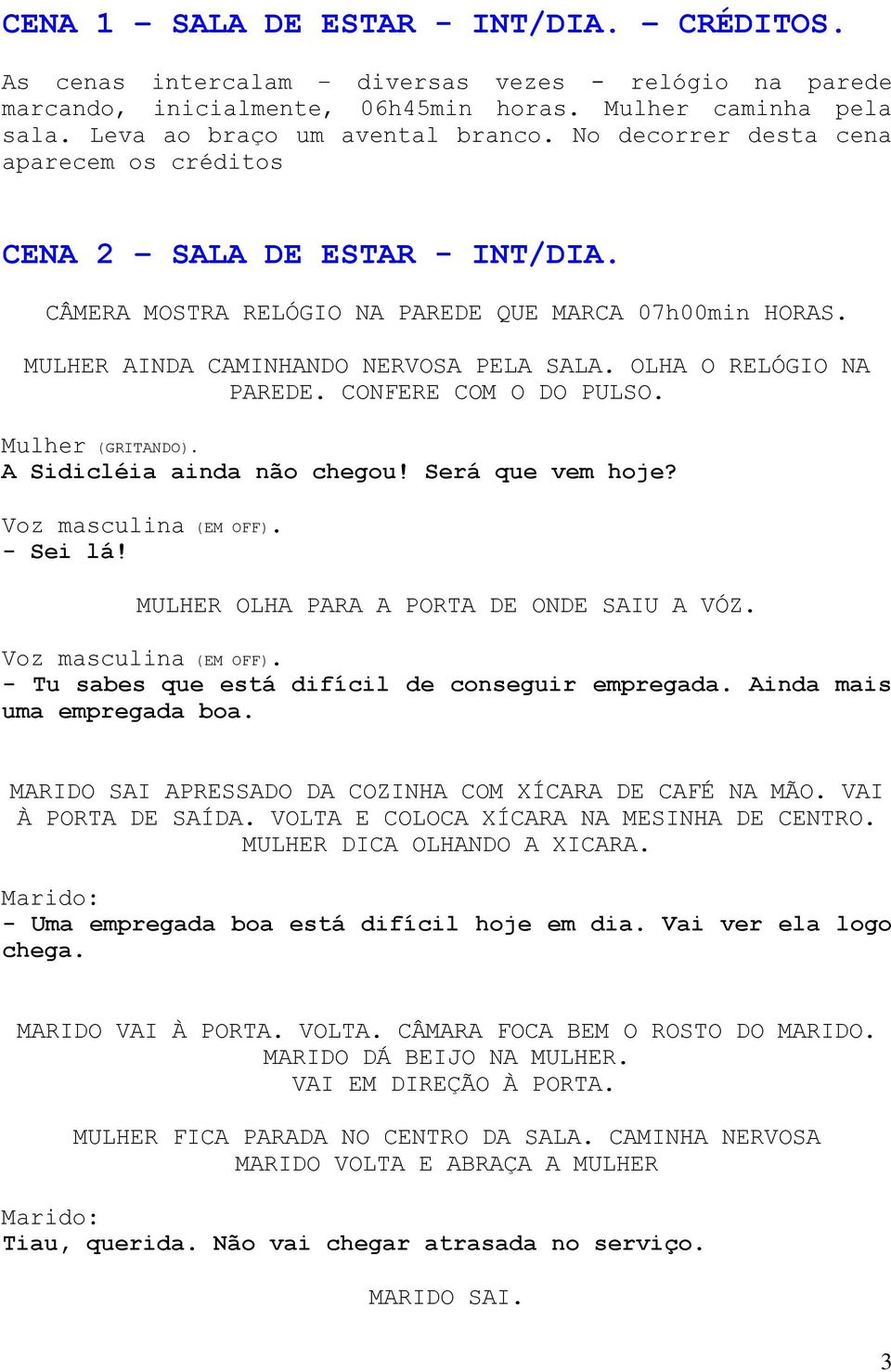 OLHA O RELÓGIO NA PAREDE. CONFERE COM O DO PULSO. Mulher (GRITANDO). A Sidicléia ainda não chegou! Será que vem hoje? Voz masculina (EM OFF). - Sei lá! MULHER OLHA PARA A PORTA DE ONDE SAIU A VÓZ.