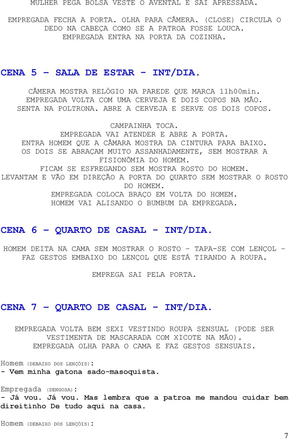 CAMPAINHA TOCA. EMPREGADA VAI ATENDER E ABRE A PORTA. ENTRA HOMEM QUE A CÂMARA MOSTRA DA CINTURA PARA BAIXO. OS DOIS SE ABRAÇAM MUITO ASSANHADAMENTE, SEM MOSTRAR A FISIONÕMIA DO HOMEM.