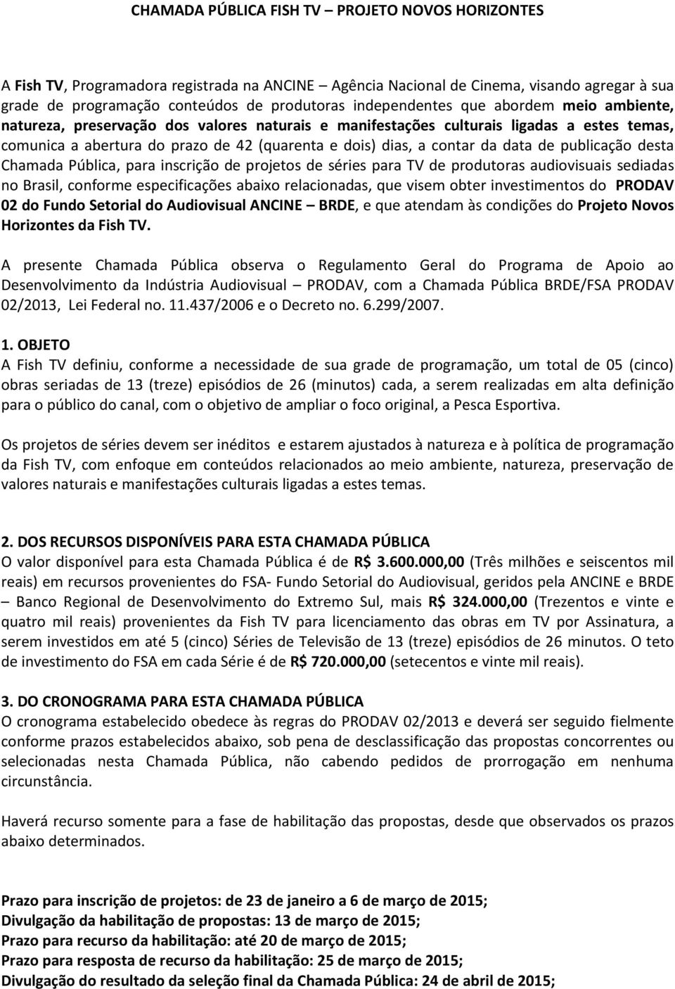 contar da data de publicação desta Chamada Pública, para inscrição de projetos de séries para TV de produtoras audiovisuais sediadas no Brasil, conforme especificações abaixo relacionadas, que visem