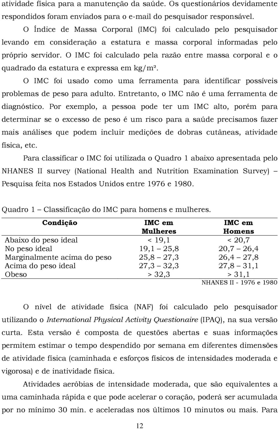 O IMC foi calculado pela razão entre massa corporal e o quadrado da estatura e expressa em kg/m². O IMC foi usado como uma ferramenta para identificar possíveis problemas de peso para adulto.