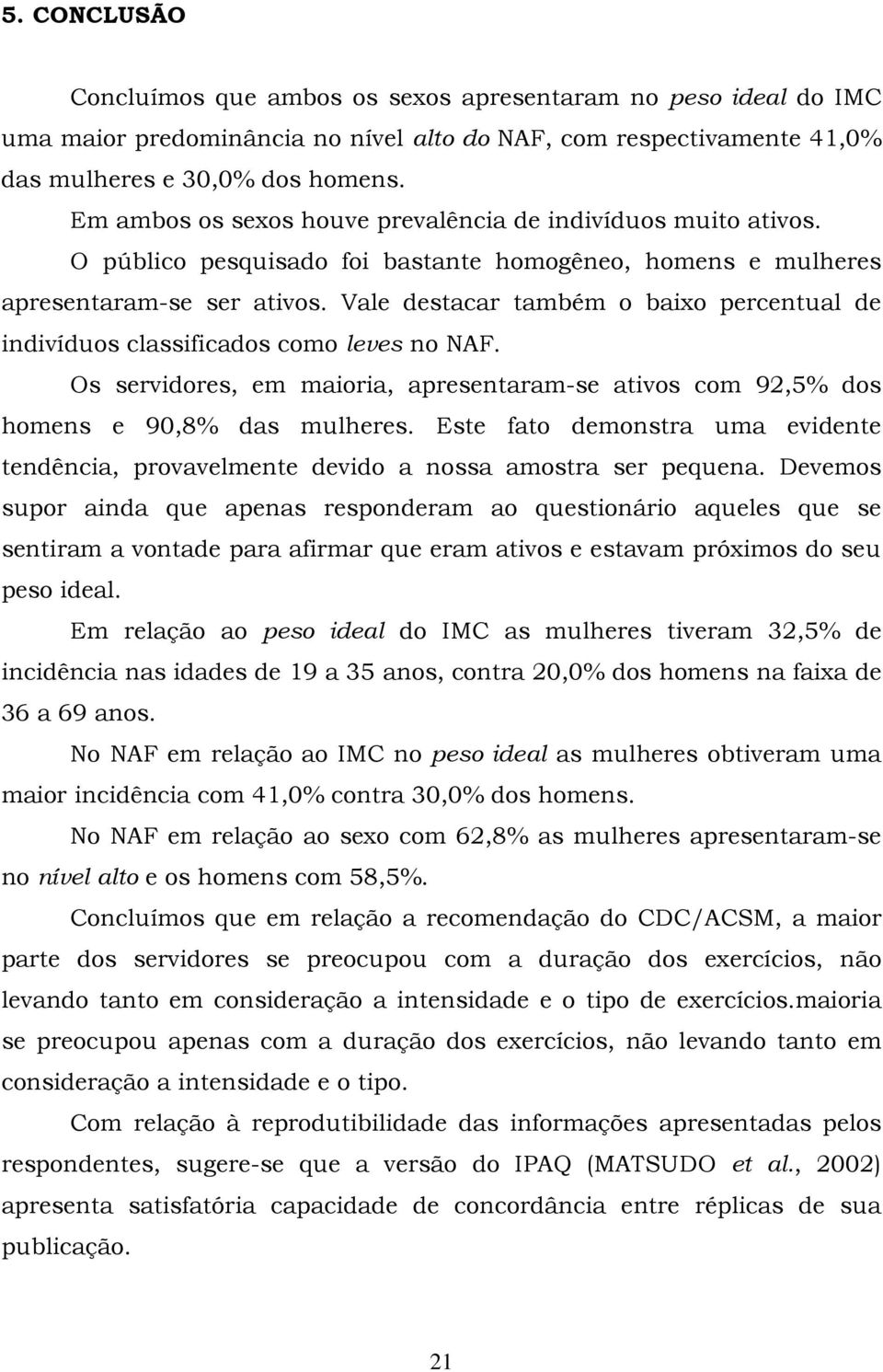 Vale destacar também o baixo percentual de indivíduos classificados como leves no NAF. Os servidores, em maioria, apresentaram-se ativos com 92,5% dos homens e 90,8% das mulheres.