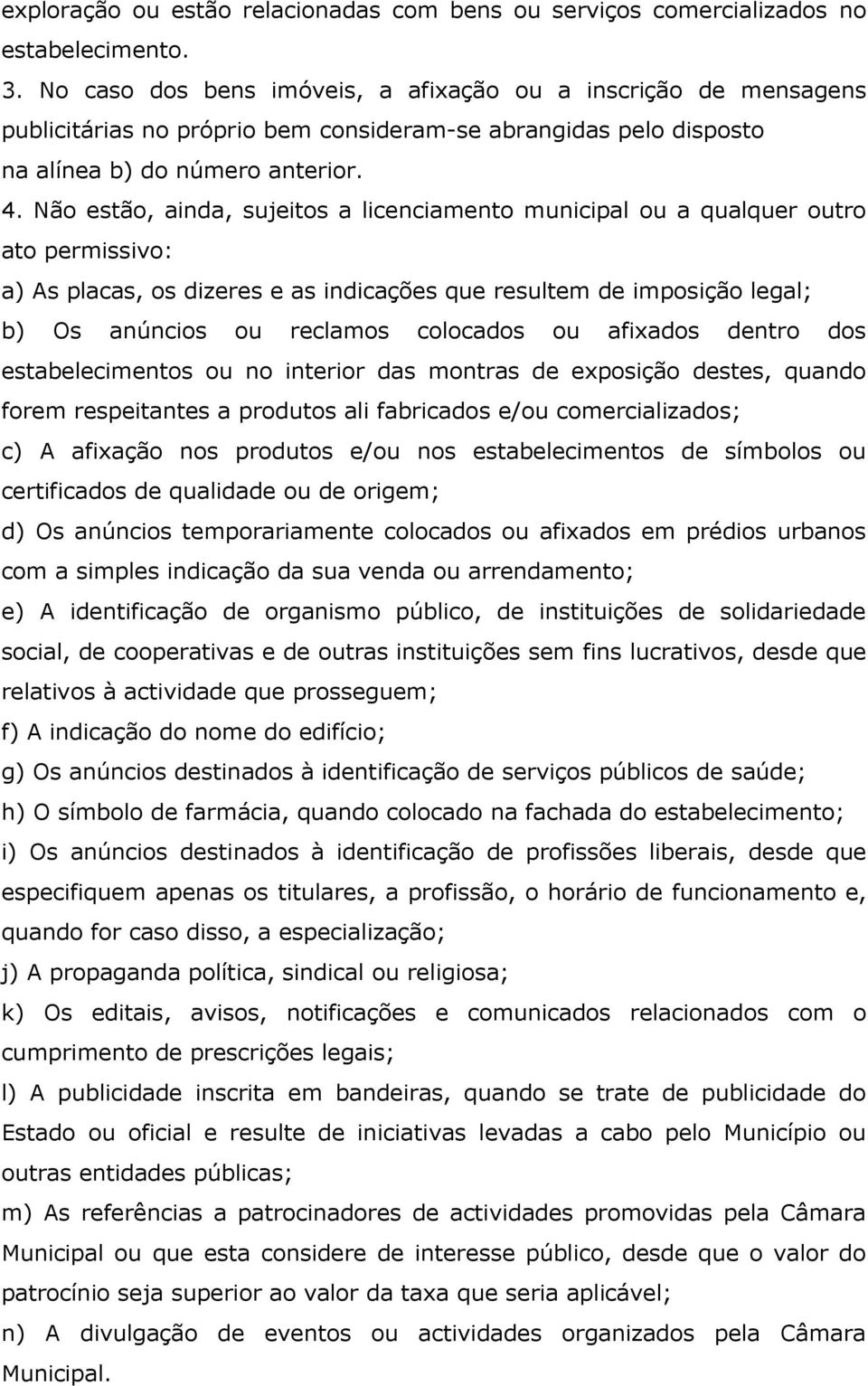 Não estão, ainda, sujeitos a licenciamento municipal ou a qualquer outro ato permissivo: a) As placas, os dizeres e as indicações que resultem de imposição legal; b) Os anúncios ou reclamos colocados