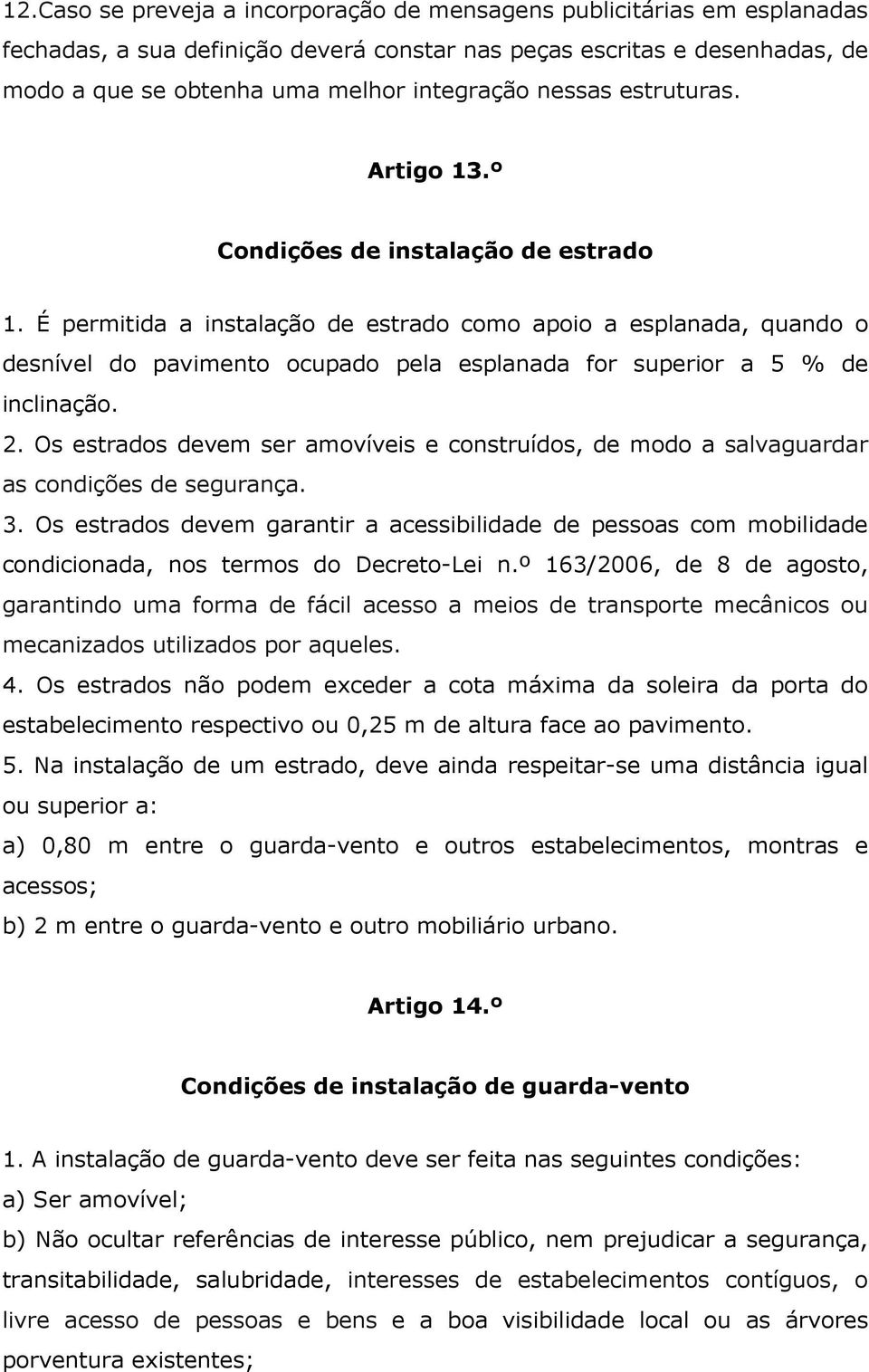 É permitida a instalação de estrado como apoio a esplanada, quando o desnível do pavimento ocupado pela esplanada for superior a 5 % de inclinação. 2.