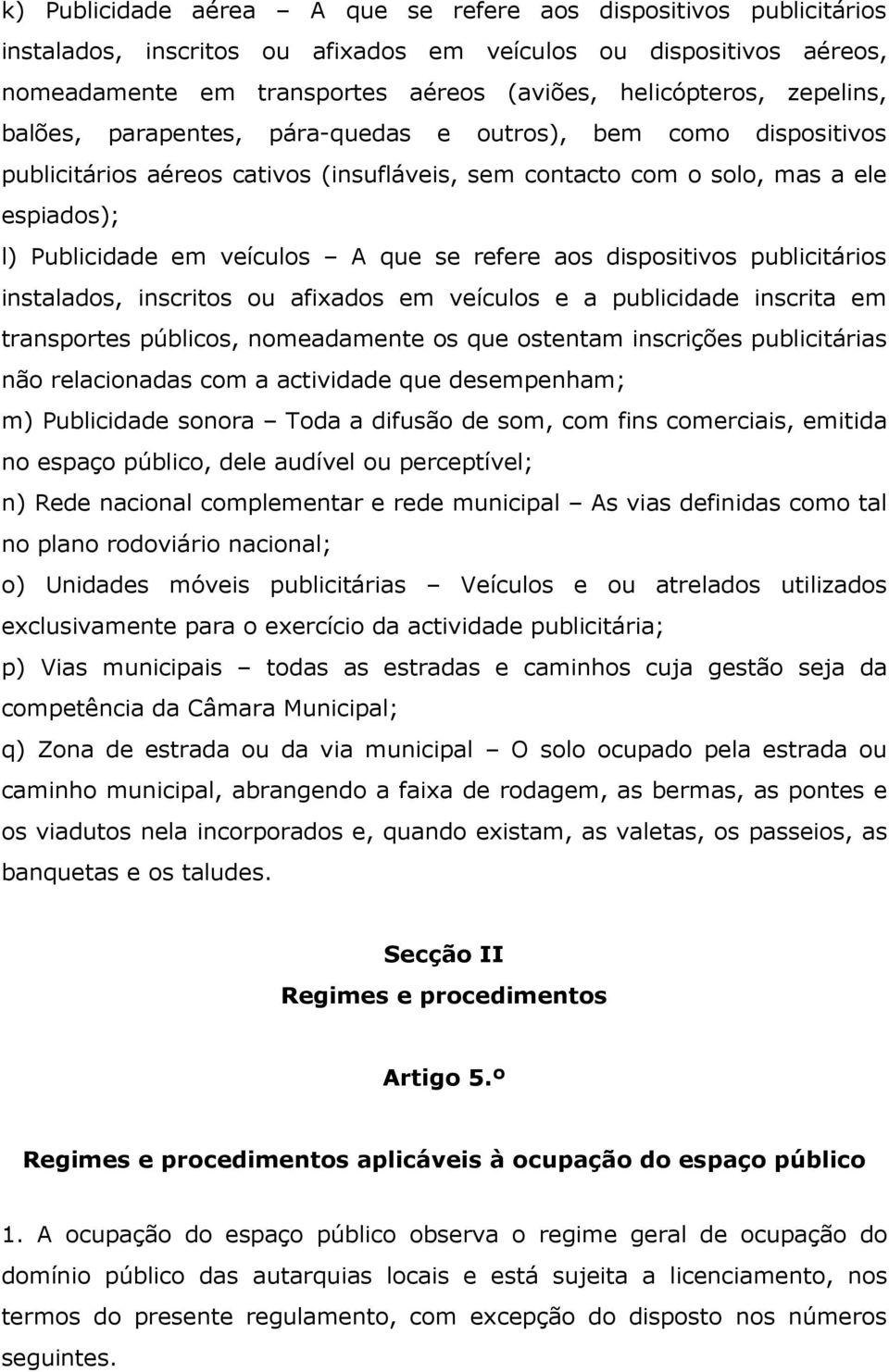 refere aos dispositivos publicitários instalados, inscritos ou afixados em veículos e a publicidade inscrita em transportes públicos, nomeadamente os que ostentam inscrições publicitárias não