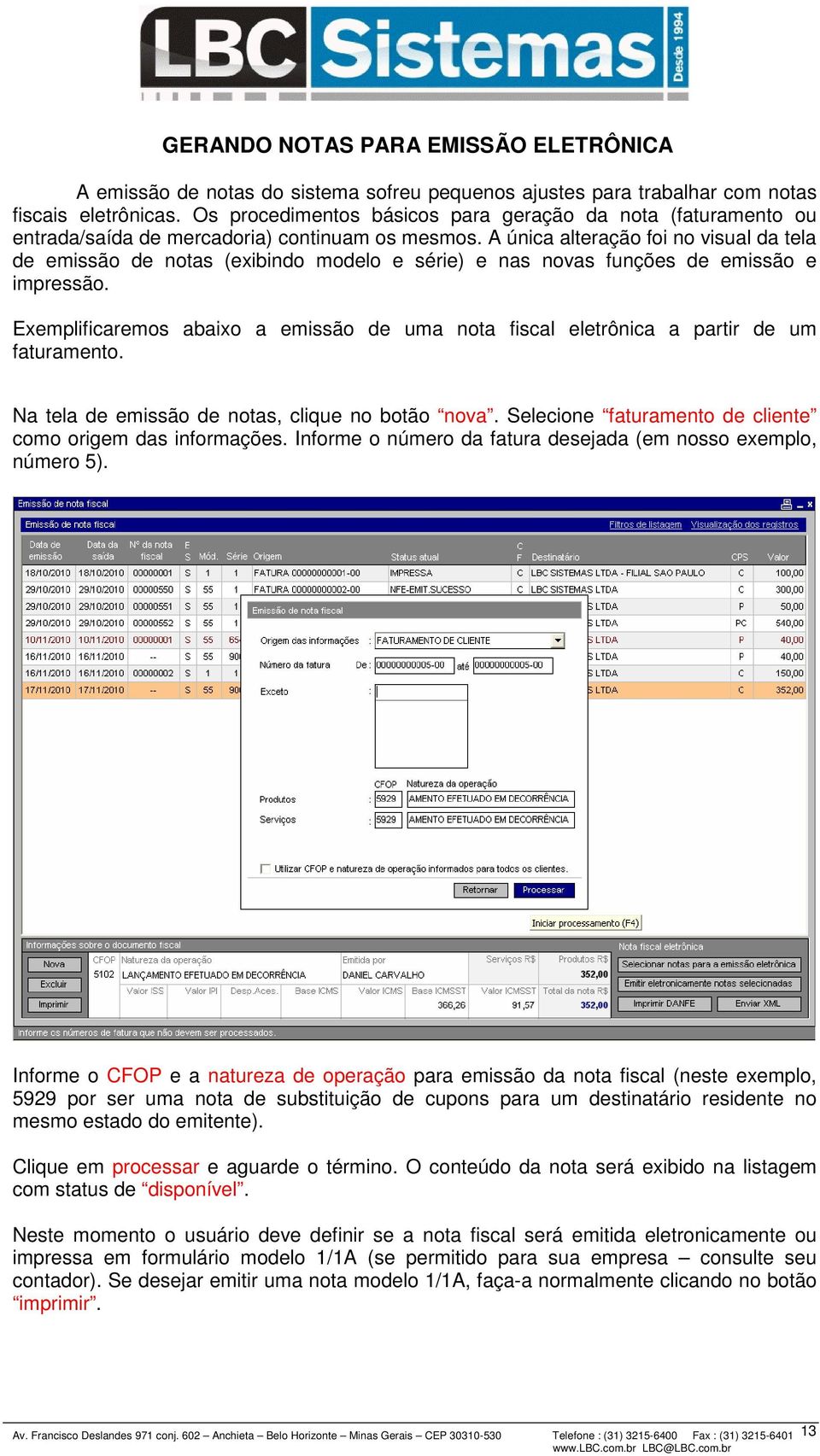 A única alteração foi no visual da tela de emissão de notas (exibindo modelo e série) e nas novas funções de emissão e impressão.