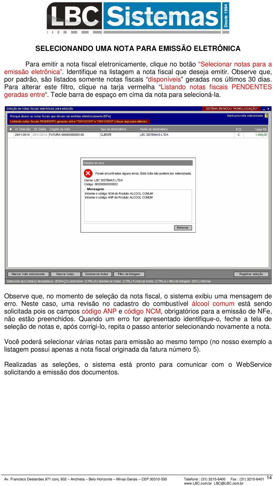 Para alterar este filtro, clique na tarja vermelha Listando notas fiscais PENDENTES geradas entre. Tecle barra de espaço em cima da nota para selecioná-la.