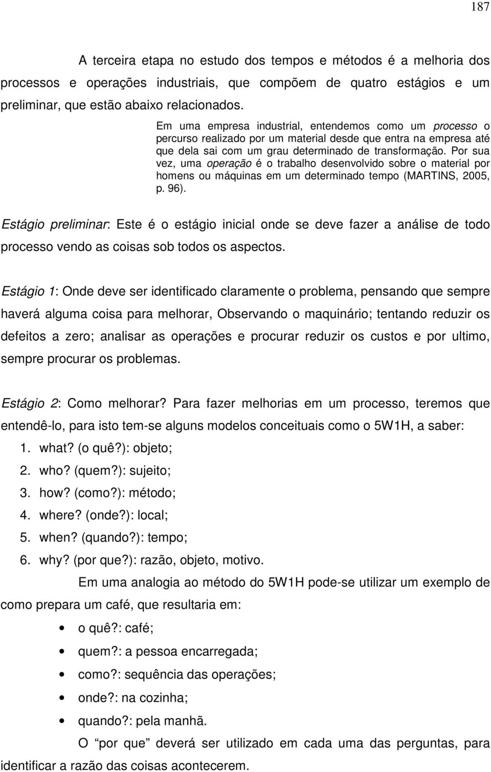 Por sua vez, uma operação é o trabalho desenvolvido sobre o material por homens ou máquinas em um determinado tempo (MARTINS, 2005, p. 96).