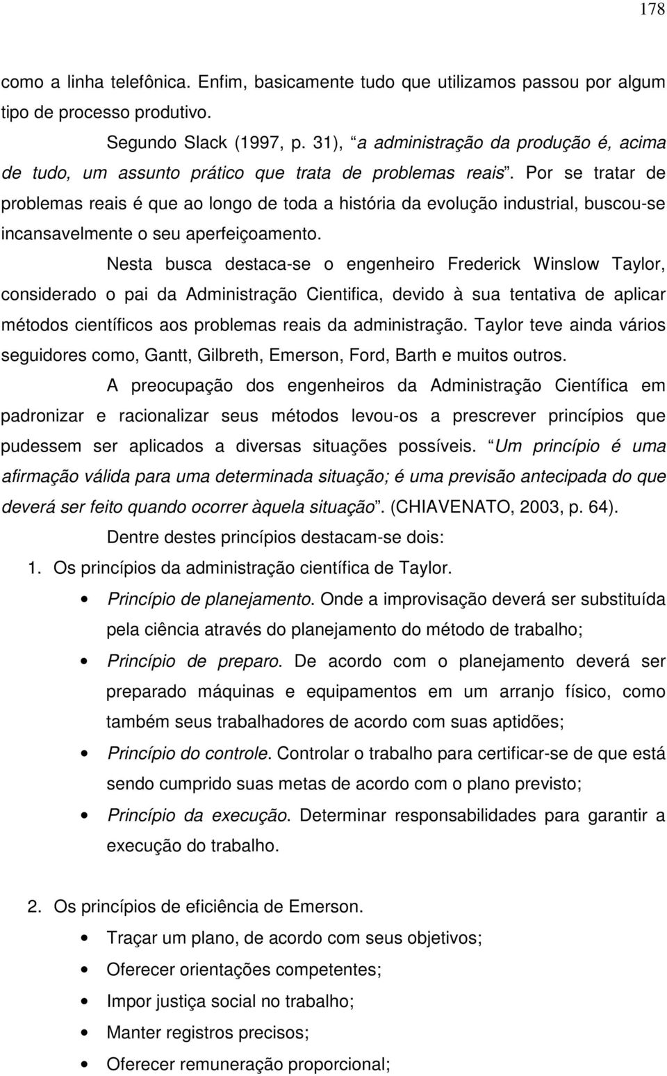 Por se tratar de problemas reais é que ao longo de toda a história da evolução industrial, buscou-se incansavelmente o seu aperfeiçoamento.