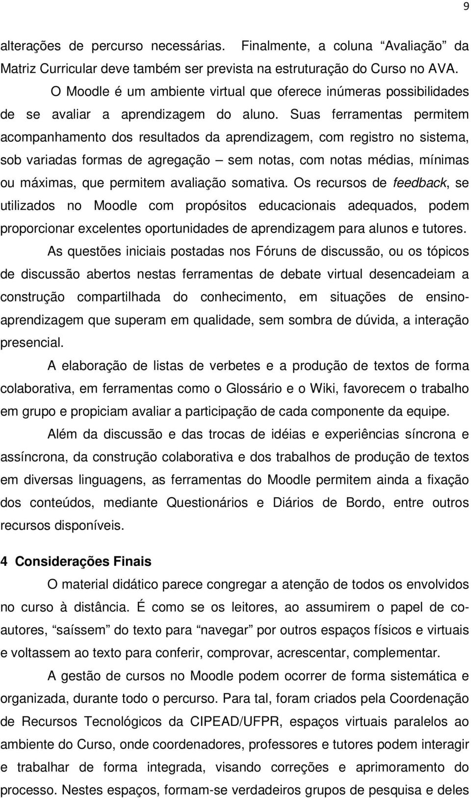 Suas ferramentas permitem acompanhamento dos resultados da aprendizagem, com registro no sistema, sob variadas formas de agregação sem notas, com notas médias, mínimas ou máximas, que permitem