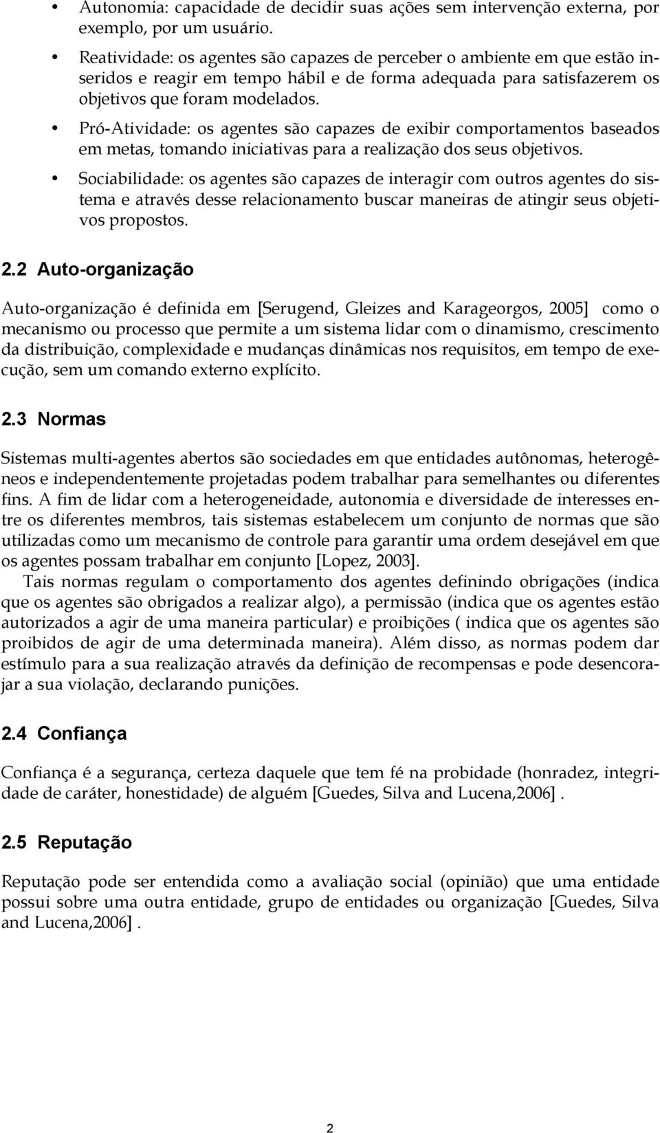 Pró-Atividade: os agentes são capazes de exibir comportamentos baseados em metas, tomando iniciativas para a realização dos seus objetivos.