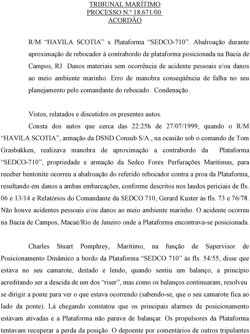 Vistos, relatados e discutidos os presentes autos. Consta dos autos que cerca das 22:25h de 27/07/1999, quando o R/M HAVILA SCOTIA, armação da DSND Consub S/A.