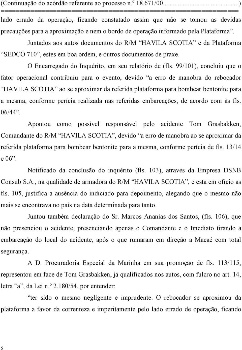 99/101), concluiu que o fator operacional contribuiu para o evento, devido a erro de manobra do rebocador HAVILA SCOTIA ao se aproximar da referida plataforma para bombear bentonite para a mesma,