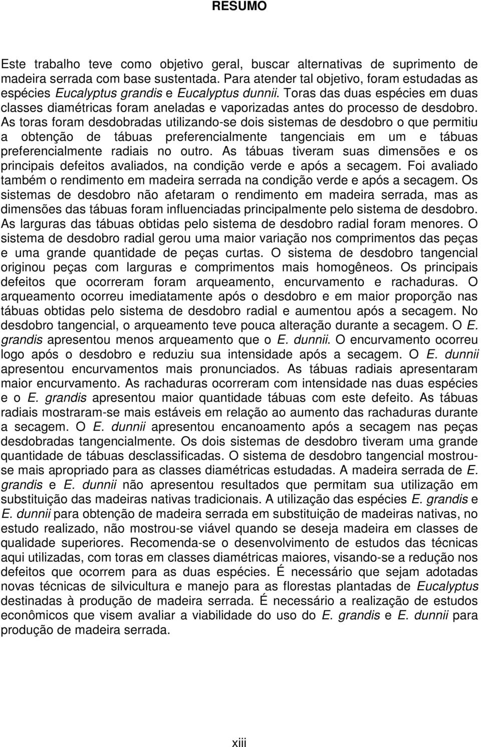 Toras das duas espécies em duas classes diamétricas foram aneladas e vaporizadas antes do processo de desdobro.