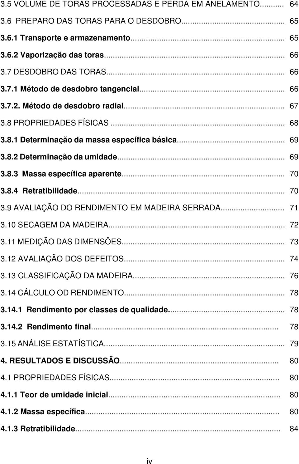 .. 69 3.8.3 Massa específica aparente... 70 3.8.4 Retratibilidade... 70 3.9 AVALIAÇÃO DO RENDIMENTO EM MADEIRA SERRADA... 71 3.10 SECAGEM DA MADEIRA... 72 3.11 MEDIÇÃO DAS DIMENSÕES... 73 3.