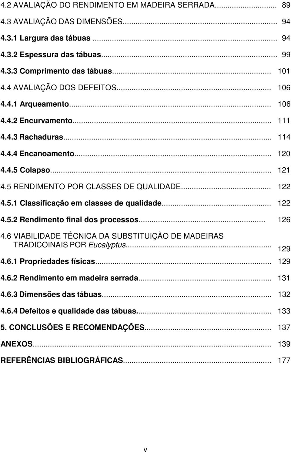 .. 122 4.5.1 Classificação em classes de qualidade... 122 4.5.2 Rendimento final dos processos... 126 4.6 VIABILIDADE TÉCNICA DA SUBSTITUIÇÃO DE MADEIRAS TRADICOINAIS POR Eucalyptus... 129 4.6.1 Propriedades físicas.