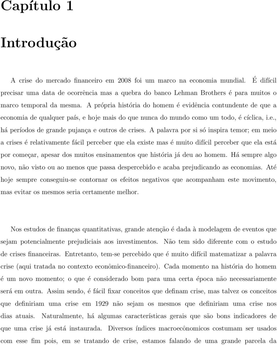 A própria história do homem é evidência contundente de que a economia de qualquer país, e hoje mais do que nunca do mundo como um todo, é cíclica, i.e., há períodos de grande pujança e outros de crises.