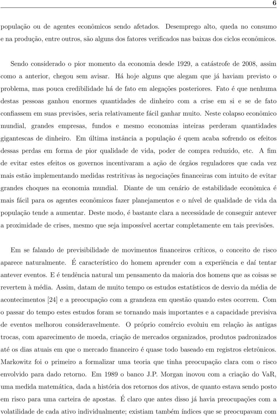 Há hoje alguns que alegam que já haviam previsto o problema, mas pouca credibilidade há de fato em alegações posteriores.