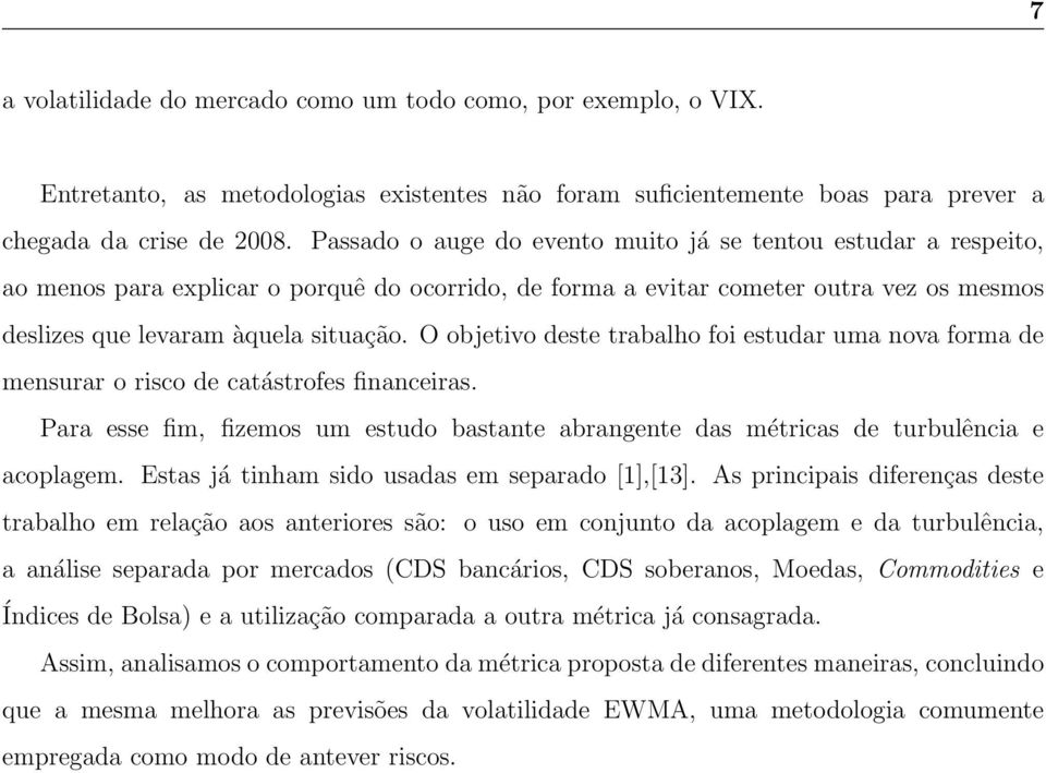 O objetivo deste trabalho foi estudar uma nova forma de mensurar o risco de catástrofes financeiras. Para esse fim, fizemos um estudo bastante abrangente das métricas de turbulência e acoplagem.