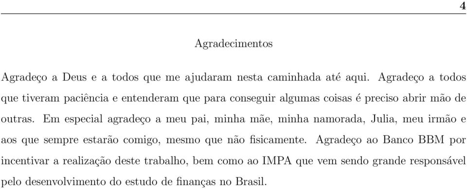 Em especial agradeço a meu pai, minha mãe, minha namorada, Julia, meu irmão e aos que sempre estarão comigo, mesmo que não