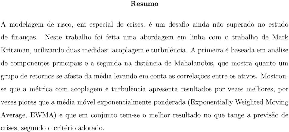 A primeira é baseada em análise de componentes principais e a segunda na distância de Mahalanobis, que mostra quanto um grupo de retornos se afasta da média levando em conta as