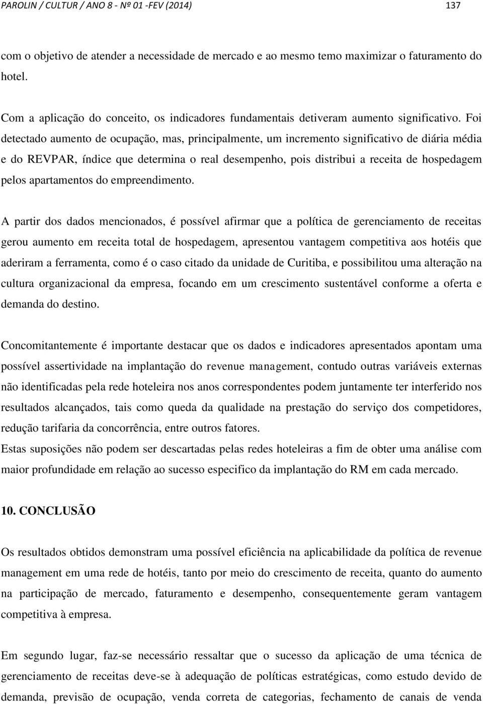 Foi detectado aumento de ocupação, mas, principalmente, um incremento significativo de diária média e do REVPAR, índice que determina o real desempenho, pois distribui a receita de hospedagem pelos