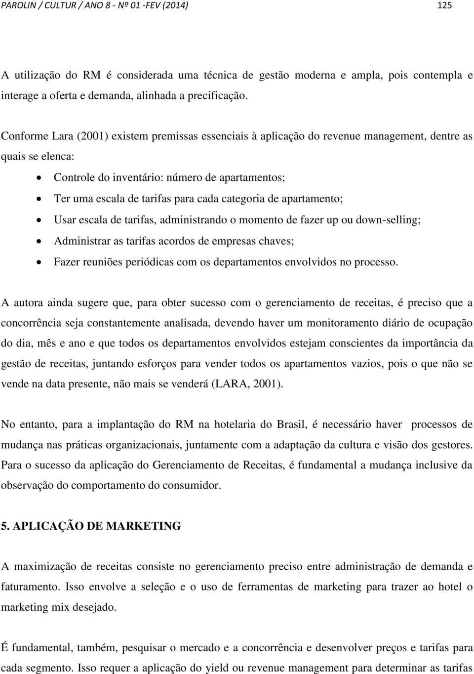 categoria de apartamento; Usar escala de tarifas, administrando o momento de fazer up ou down-selling; Administrar as tarifas acordos de empresas chaves; Fazer reuniões periódicas com os