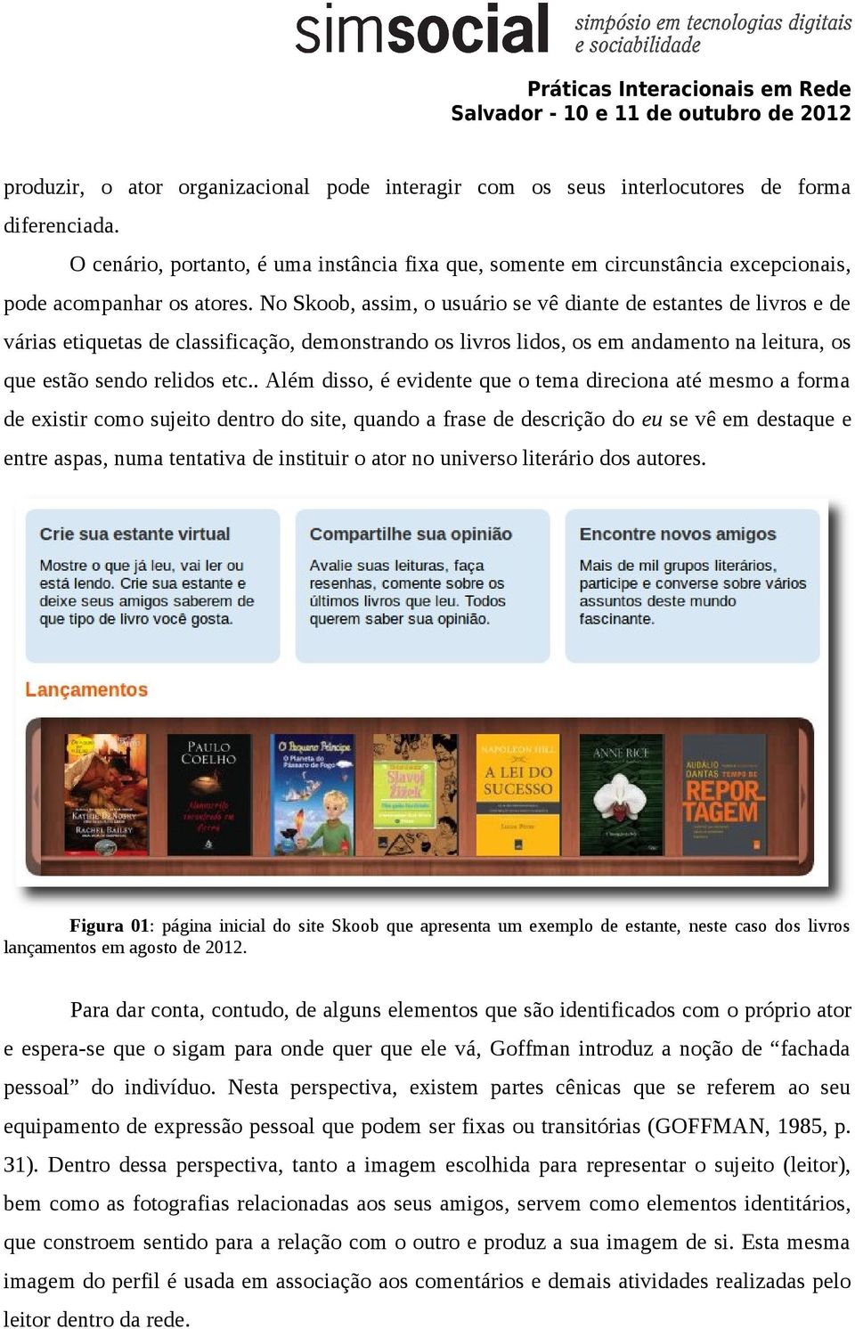 No Skoob, assim, o usuário se vê diante de estantes de livros e de várias etiquetas de classificação, demonstrando os livros lidos, os em andamento na leitura, os que estão sendo relidos etc.