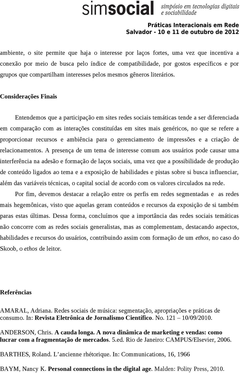 Considerações Finais Entendemos que a participação em sites redes sociais temáticas tende a ser diferenciada em comparação com as interações constituídas em sites mais genéricos, no que se refere a