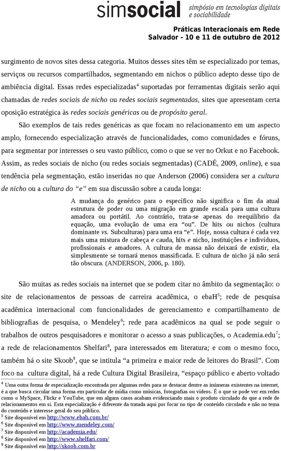 Essas redes especializadas 4 suportadas por ferramentas digitais serão aqui chamadas de redes sociais de nicho ou redes sociais segmentadas, sites que apresentam certa oposição estratégica às redes