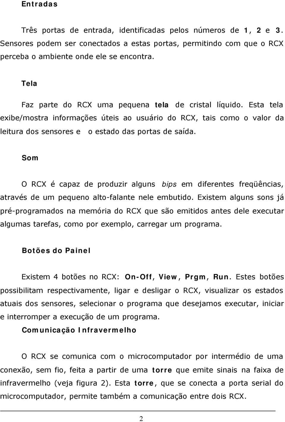 Som O RCX é capaz de produzir alguns bips em diferentes freqüências, através de um pequeno alto-falante nele embutido.