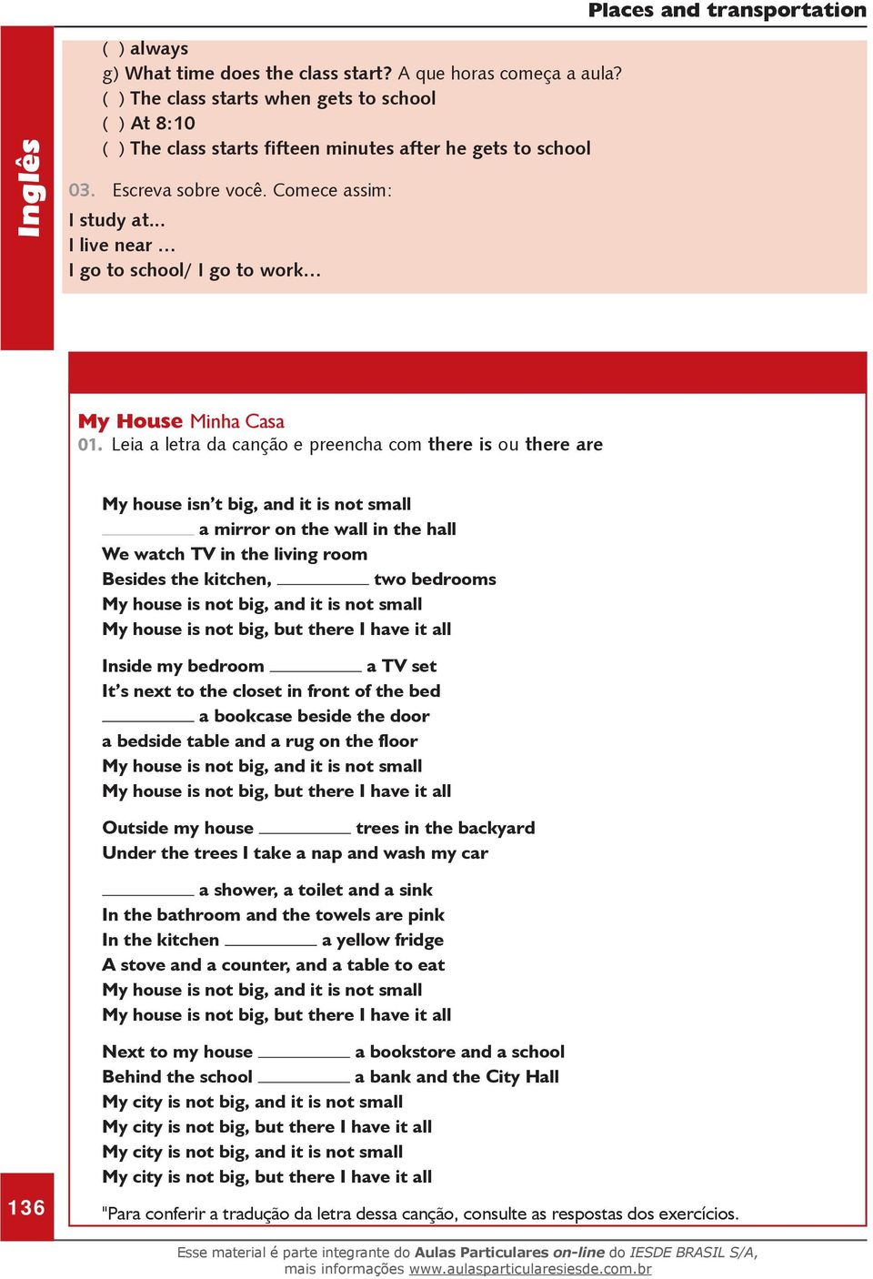 Leia a letra da canção e preencha com there is ou there are My house isn t big, and it is not small a mirror on the wall in the hall We watch TV in the living room Besides the kitchen, two bedrooms