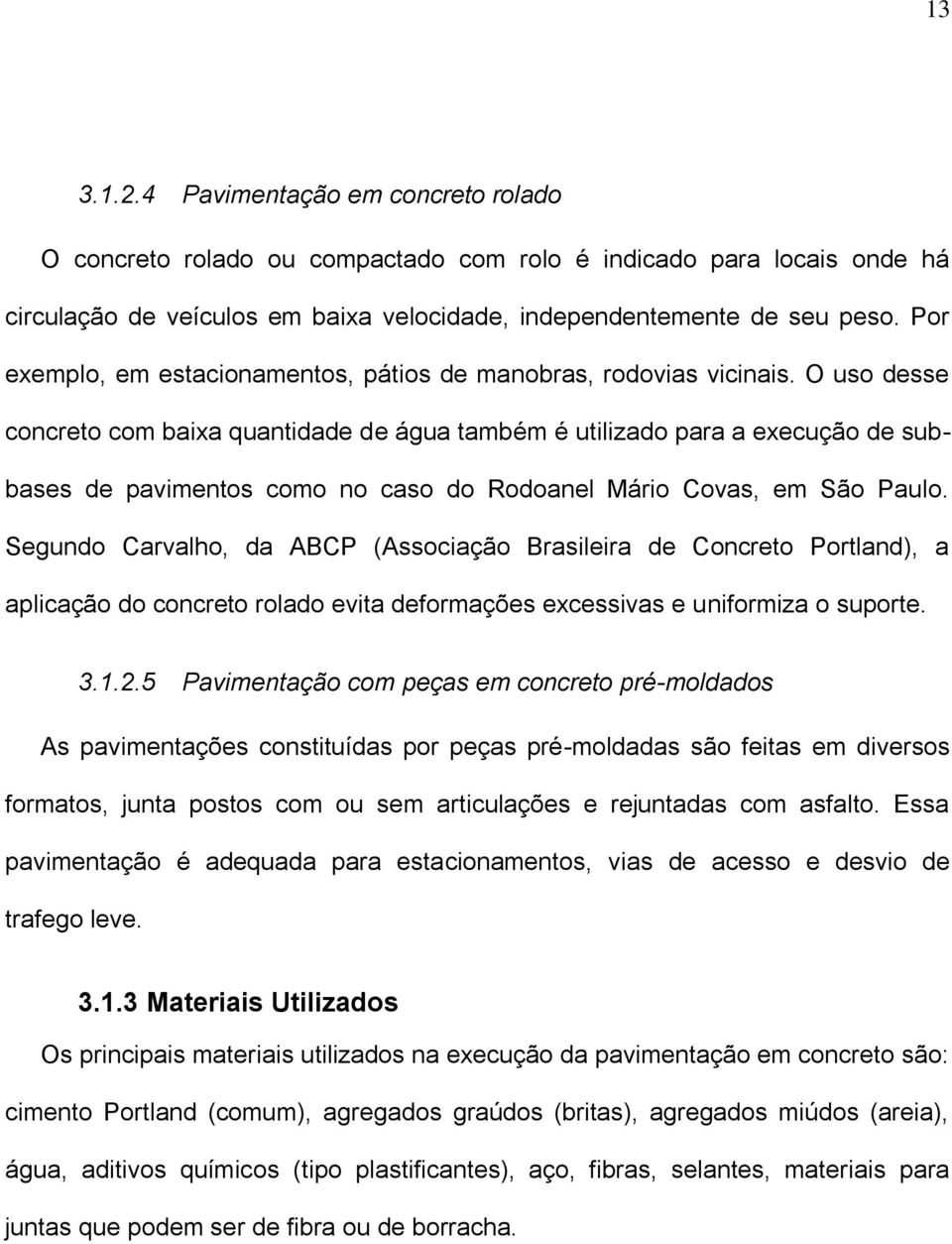 O uso desse concreto com baixa quantidade de água também é utilizado para a execução de subbases de pavimentos como no caso do Rodoanel Mário Covas, em São Paulo.