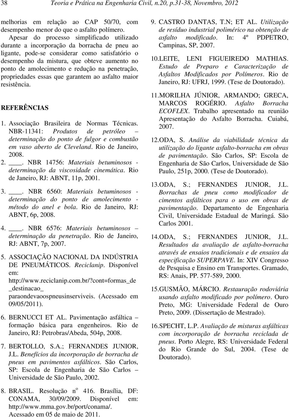 amolecimento e redução na penetração, propriedades essas que garantem ao asfalto maior resistência. REFERÊNCIAS 1. Associação Brasileira de Normas Técnicas.