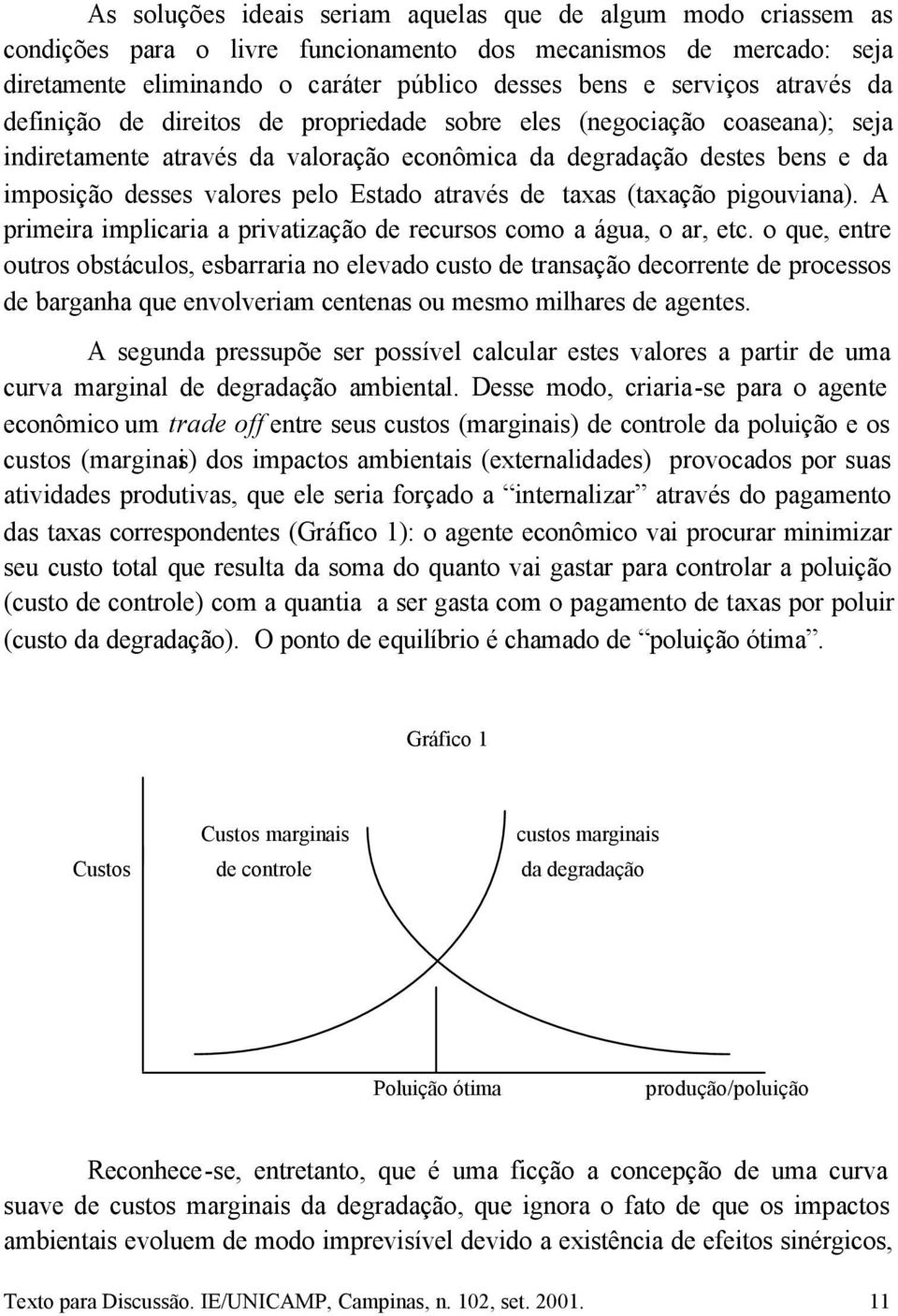 através de taxas (taxação pigouviana). A primeira implicaria a privatização de recursos como a água, o ar, etc.