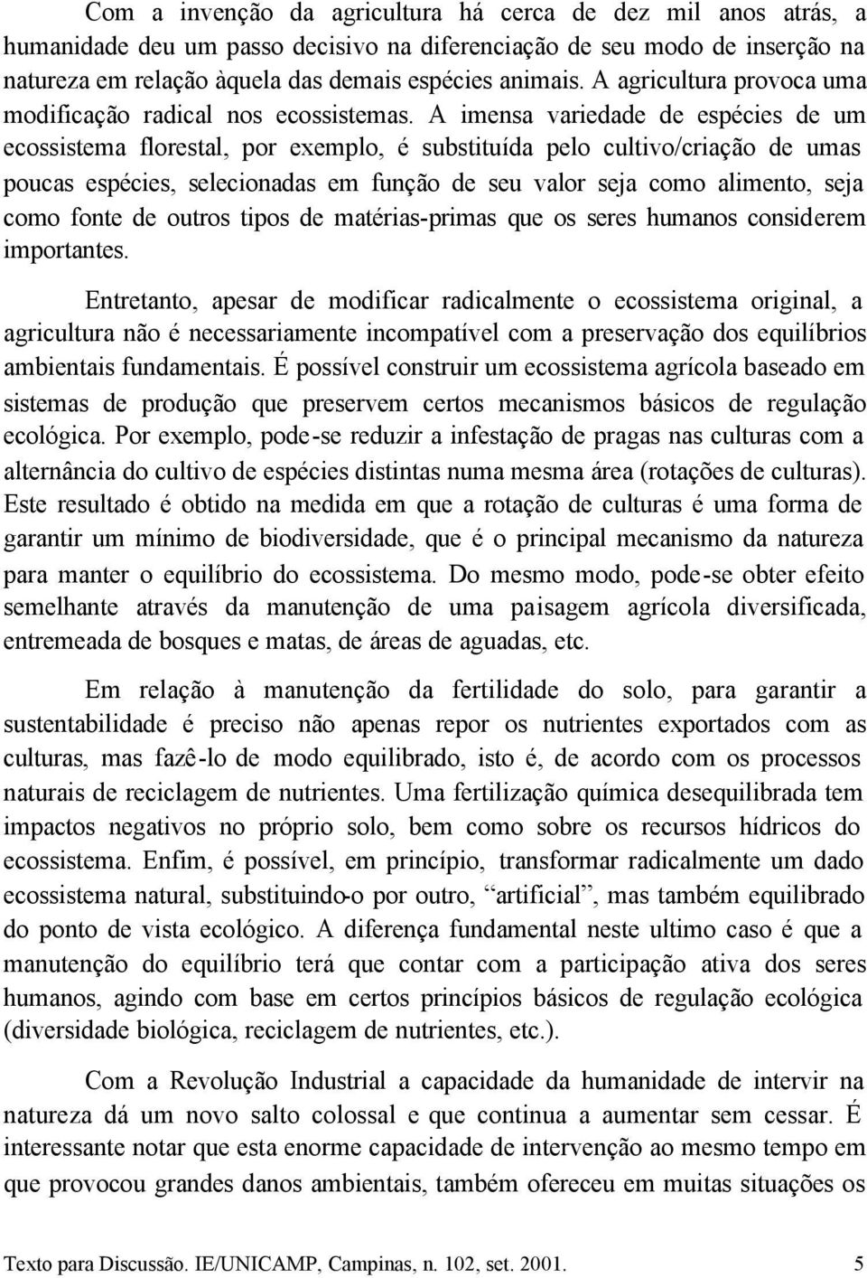 A imensa variedade de espécies de um ecossistema florestal, por exemplo, é substituída pelo cultivo/criação de umas poucas espécies, selecionadas em função de seu valor seja como alimento, seja como