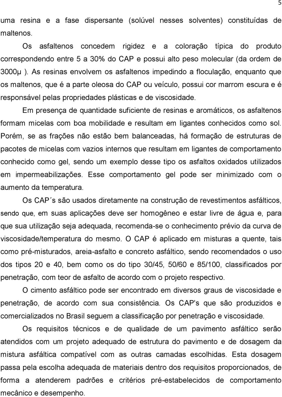 As resinas envolvem os asfaltenos impedindo a floculação, enquanto que os maltenos, que é a parte oleosa do CAP ou veículo, possui cor marrom escura e é responsável pelas propriedades plásticas e de