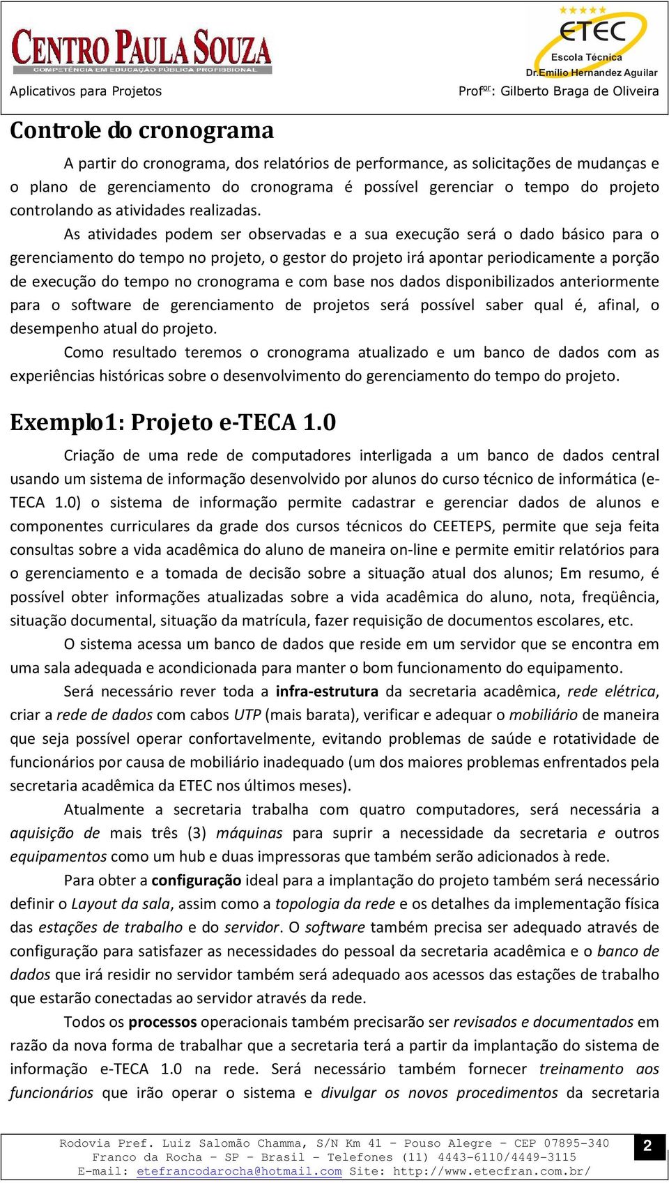 As atividades podem ser observadas e a sua execução será o dado básico para o gerenciamento do tempo no projeto, o gestor do projeto irá apontar periodicamente a porção de execução do tempo no