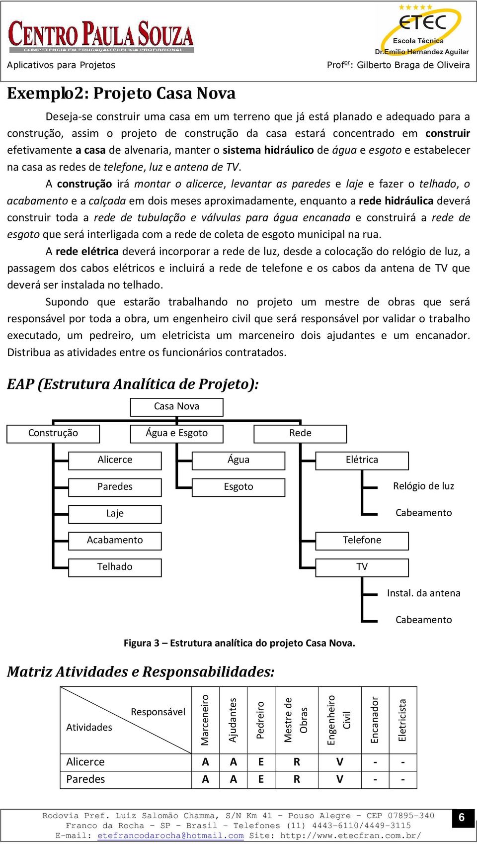 A construção irá montar o alicerce, levantar as paredes e laje e fazer o telhado, o acabamento e a calçada em dois meses aproximadamente, enquanto a rede hidráulica deverá construir toda a rede de