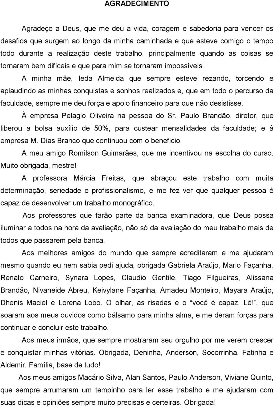 A minha mãe, Ieda Almeida que sempre esteve rezando, torcendo e aplaudindo as minhas conquistas e sonhos realizados e, que em todo o percurso da faculdade, sempre me deu força e apoio financeiro para