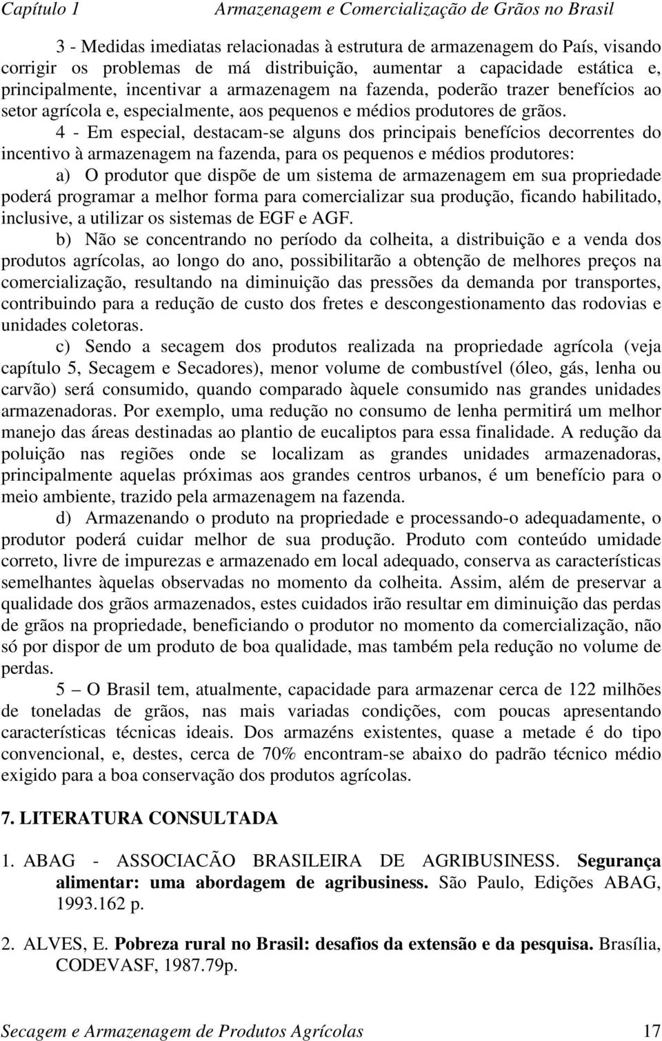 4 - Em especial, destacam-se alguns dos principais benefícios decorrentes do incentivo à armazenagem na fazenda, para os pequenos e médios produtores: a) O produtor que dispõe de um sistema de