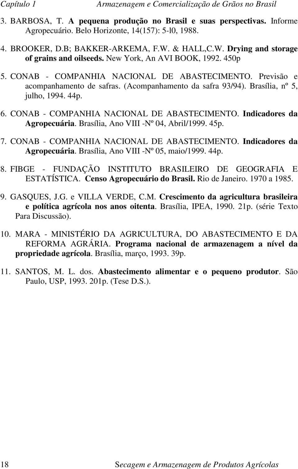 (Acompanhamento da safra 93/94). Brasília, nº 5, julho, 1994. 44p. 6. CONAB - COMPANHIA NACIONAL DE ABASTECIMENTO. Indicadores da Agropecuária. Brasília, Ano VIII -Nº 04, Abril/1999. 45p. 7.