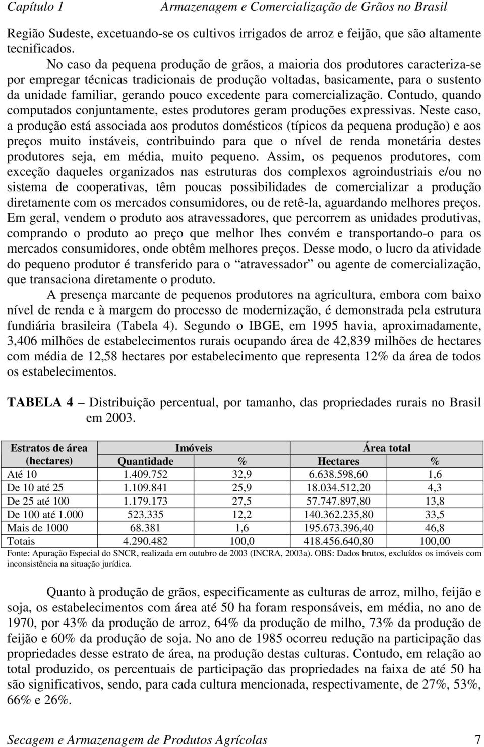 excedente para comercialização. Contudo, quando computados conjuntamente, estes produtores geram produções expressivas.