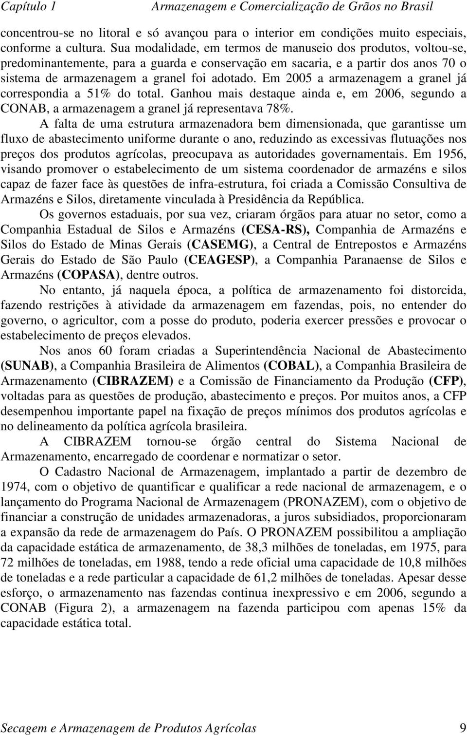 Em 2005 a armazenagem a granel já correspondia a 51% do total. Ganhou mais destaque ainda e, em 2006, segundo a CONAB, a armazenagem a granel já representava 78%.