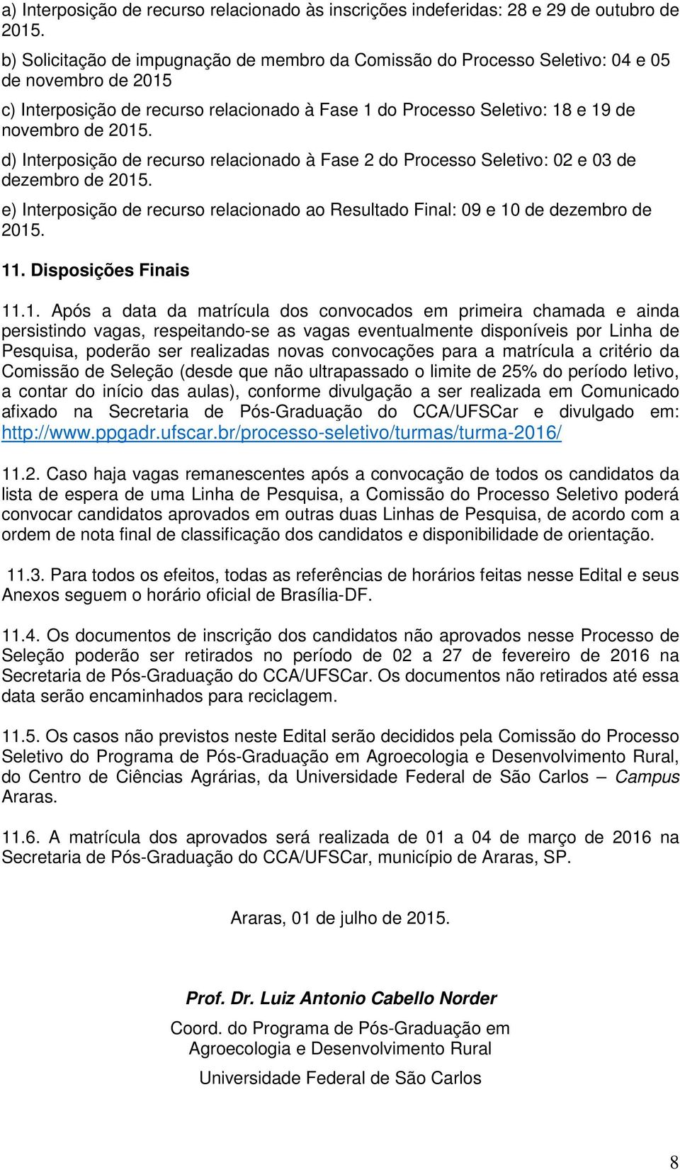 d) Interposição de recurso relacionado à Fase 2 do Processo Seletivo: 02 e 03 de dezembro de 2015. e) Interposição de recurso relacionado ao Resultado Final: 09 e 10 de dezembro de 2015. 11.