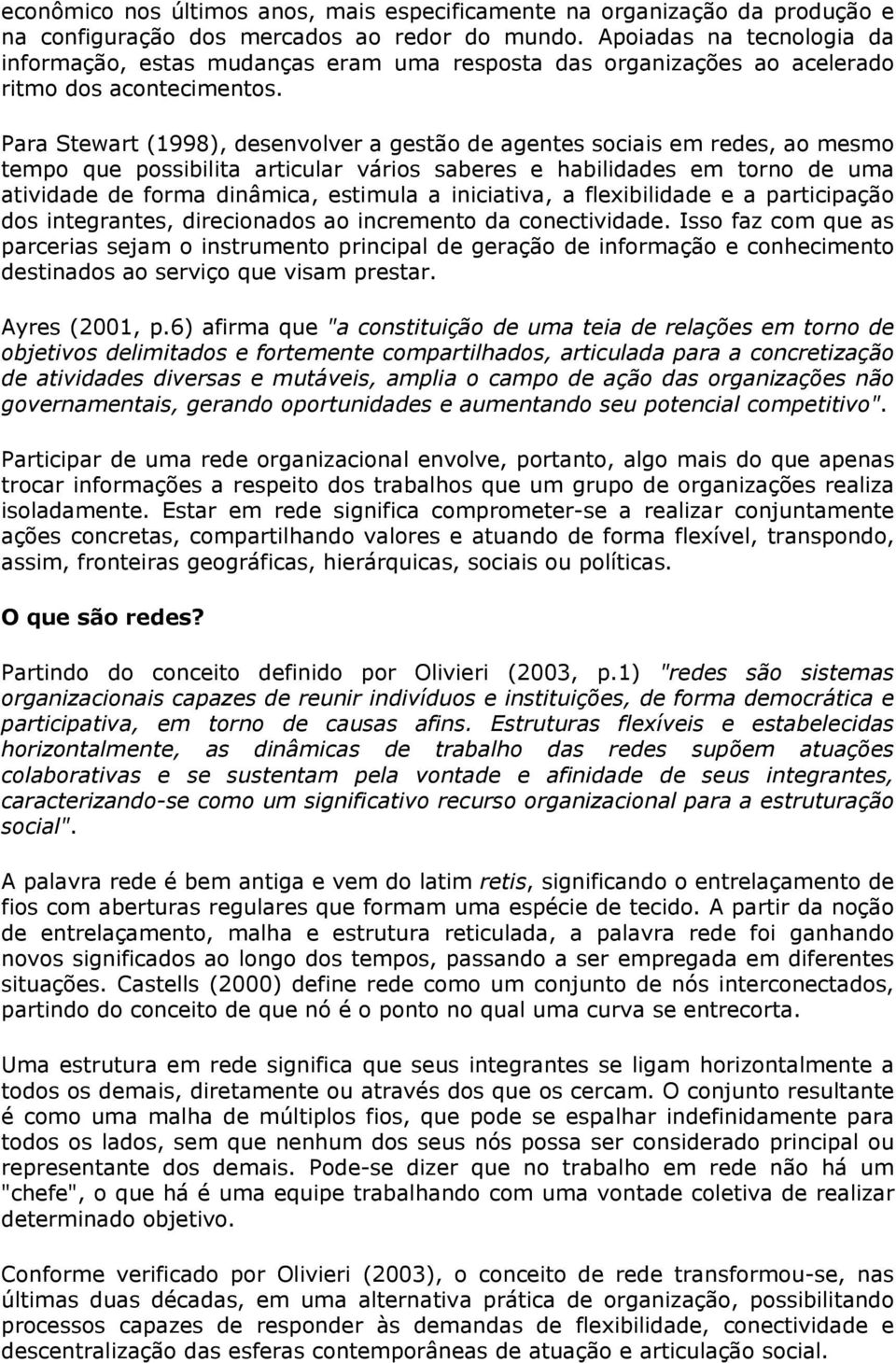 Para Stewart (1998), desenvolver a gestão de agentes sociais em redes, ao mesmo tempo que possibilita articular vários saberes e habilidades em torno de uma atividade de forma dinâmica, estimula a