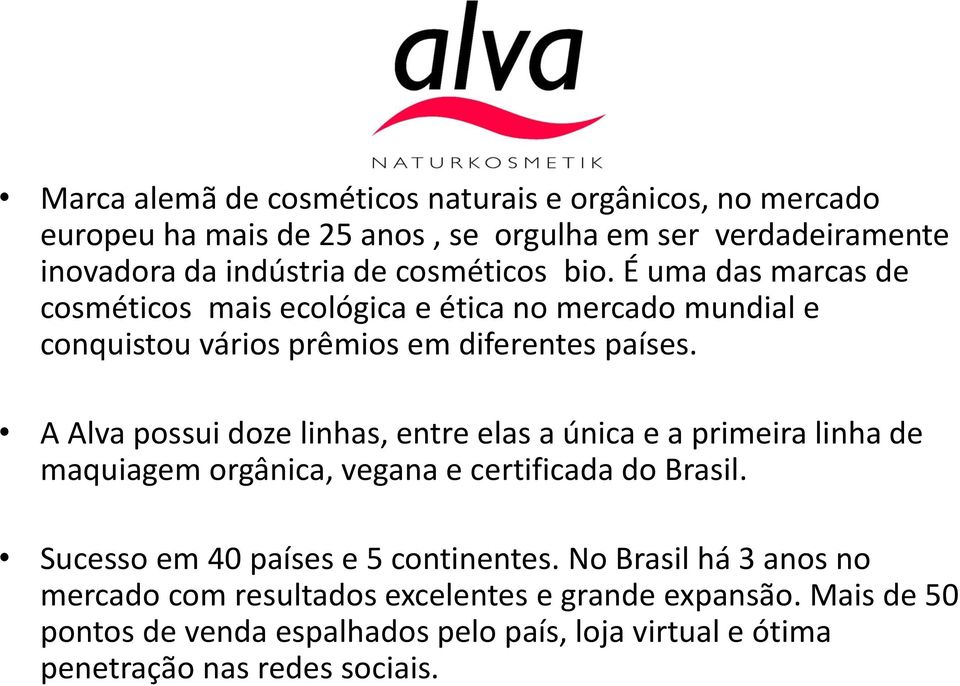 A Alva possui doze linhas, entre elas a única e a primeira linha de maquiagem orgânica, vegana e certificada do Brasil.