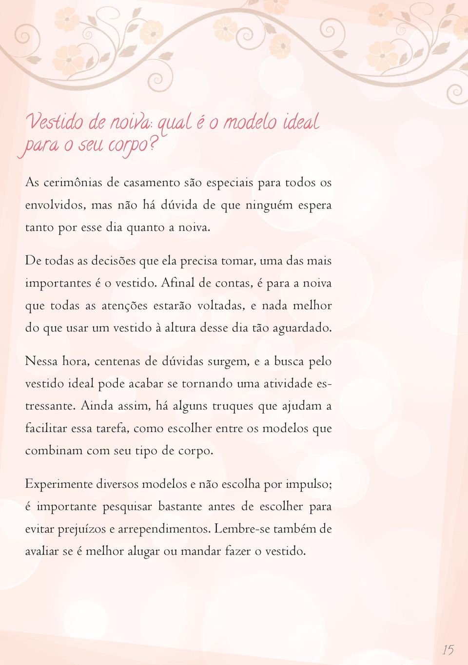 Afinal de contas, é para a noiva que todas as atenções estarão voltadas, e nada melhor do que usar um vestido à altura desse dia tão aguardado.