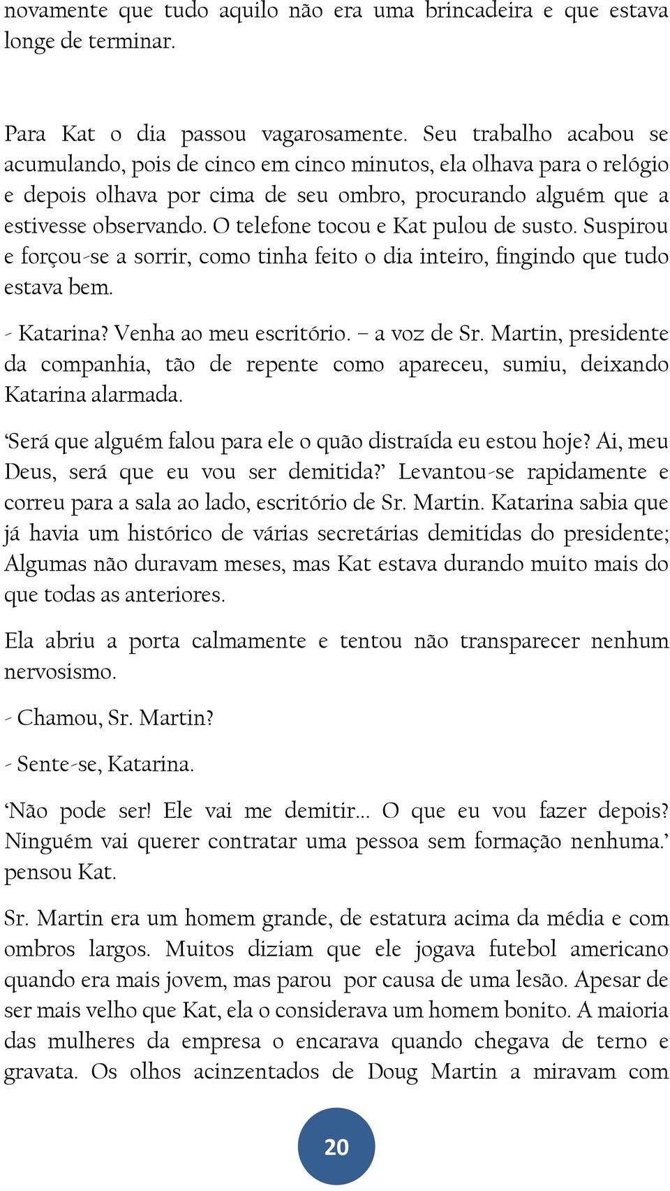 O telefone tocou e Kat pulou de susto. Suspirou e forçou-se a sorrir, como tinha feito o dia inteiro, fingindo que tudo estava bem. - Katarina? Venha ao meu escritório. a voz de Sr.